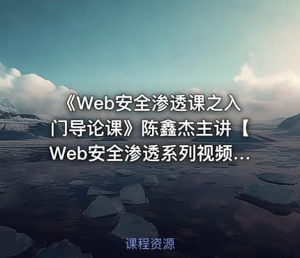 《Web安全渗透课之入门导论课》陈鑫杰主讲【Web安全渗透系列视频课程】