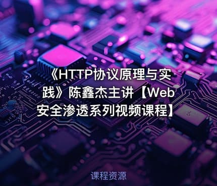 《HTTP协议原理与实践》陈鑫杰主讲【Web安全渗透系列视频课程】