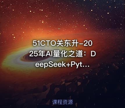 51CTO关东升-2025年AI量化之道:DeepSeek+Python让量化交易插上翅膀【系统课】