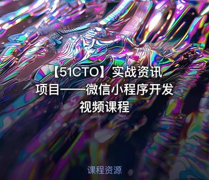 【51CTO】实战资讯项目——微信小程序开发视频课程