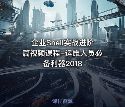 企业Shell实战进阶篇视频课程-运维人员必备利器2018