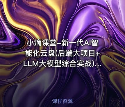 小滴课堂-新一代AI智能化云盘(后端大项目+LLM大模型综合实战)【体系课】