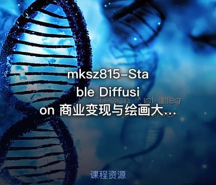 mksz815-Stable Diffusion 商业变现与绘画大模型多场景实战【10章】
