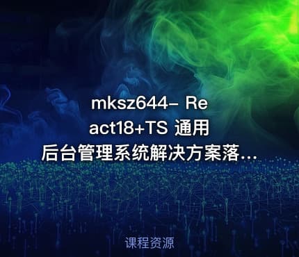 mksz644- React18+TS 通用后台管理系统解决方案落地实战【15章完结】