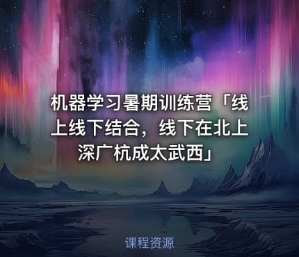 机器学习暑期训练营「线上线下结合,线下在北上深广杭成太武西」