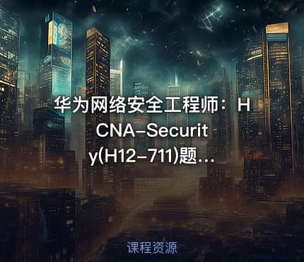 华为网络安全工程师:HCNA-Security(H12-711)题型解析(第二部分)