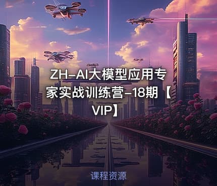 ZH-AI大模型应用专家实战训练营-18期【VIP】