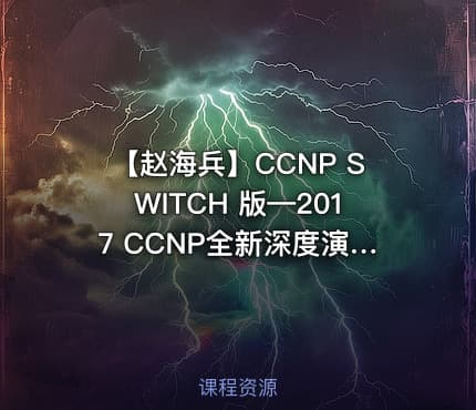 【赵海兵】CCNP SWITCH 版—2017 CCNP全新深度演绎视频课程(上)