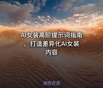 AI女装高阶提示词指南 ,打造差异化AI女装内容