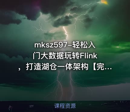 mksz597-轻松入门大数据玩转Flink,打造湖仓一体架构【完结】