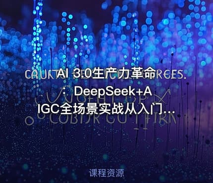 AI 3.0生产力革命:DeepSeek+AIGC全场景实战从入门到变现