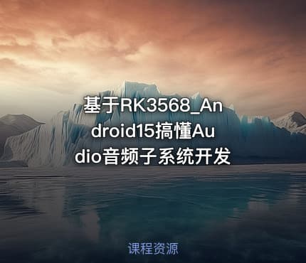 基于RK3568_Android15搞懂Audio音频子系统开发