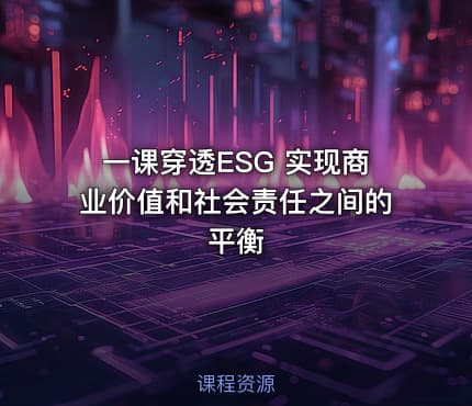 一课穿透ESG 实现商业价值和社会责任之间的平衡