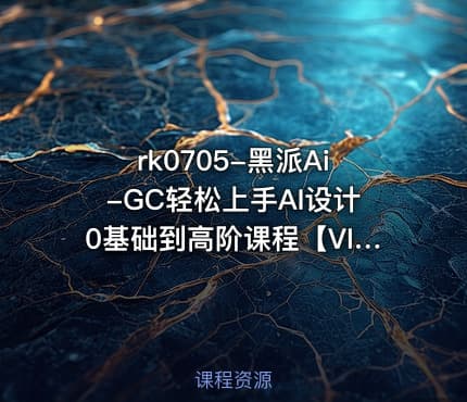 黑派Ai-GC轻松上手AI设计0基础到高阶课程【VIP】
