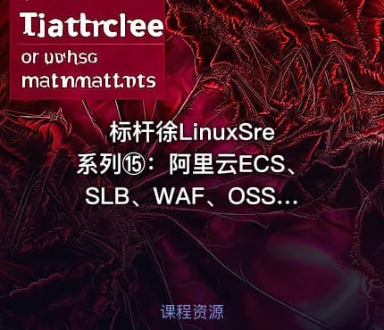 标杆徐LinuxSre系列⑮:阿里云ECS、SLB、WAF、OSS、CDN实践(12讲)