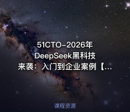 51CTO-2026年DeepSeek黑科技来袭:入门到企业案例【系统课】