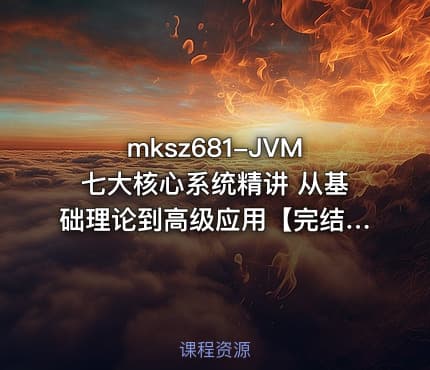 mksz681-JVM七大核心系统精讲 从基础理论到高级应用【完结】