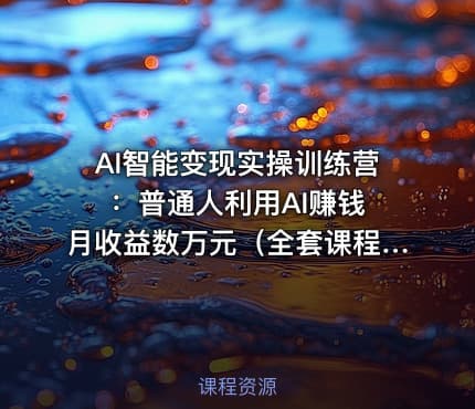 AI智能变现实操训练营:普通人利用AI赚钱 月收益数万元(全套课程 +文档)