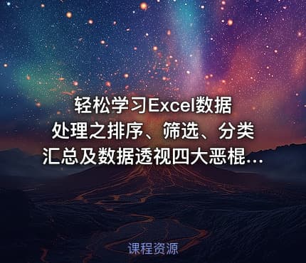 轻松学习Excel数据处理之排序、筛选、分类汇总及数据透视四大恶棍系列视频课程!