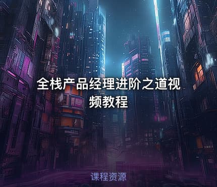 全栈产品经理进阶之道视频教程