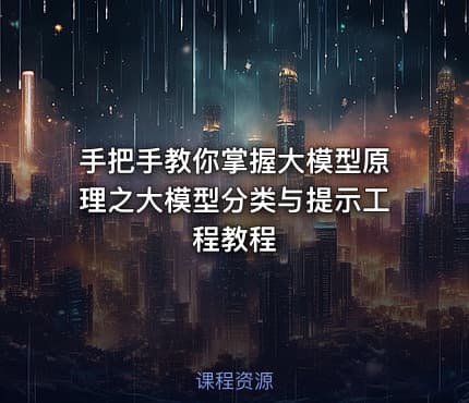 手把手教你掌握大模型原理之大模型分类与提示工程教程
