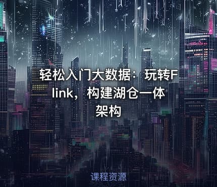 轻松入门大数据:玩转Flink,构建湖仓一体架构