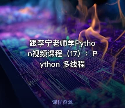 跟李宁老师学Python视频课程(17):Python 多线程