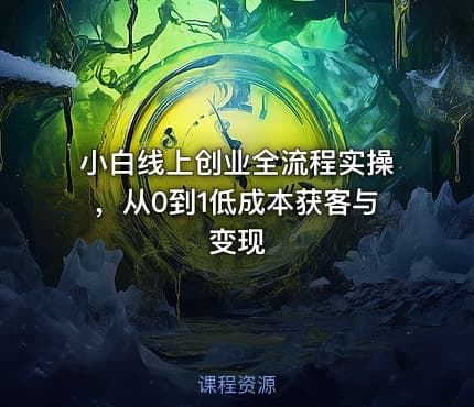 小白线上创业全流程实操,从0到1低成本获客与变现