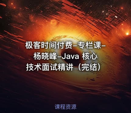 极客时间付费-专栏课-杨晓峰-Java 核心技术面试精讲(完结)