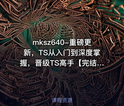 mksz640-重磅更新,TS从入门到深度掌握,晋级TS高手【完结】