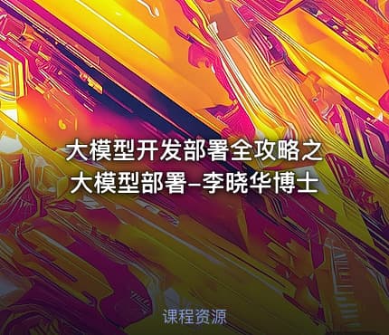 大模型开发部署全攻略之大模型部署-李晓华博士