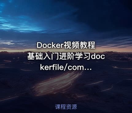 Docker视频教程 基础入门进阶学习dockerfile/compose/Harbor