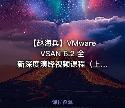 【赵海兵】VMware VSAN 6.2 全新深度演绎视频课程(上)(入门+规划设计+部署)