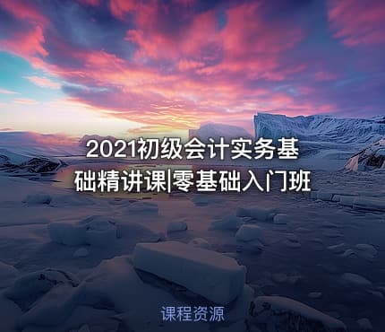 2021初级会计实务基础精讲课|零基础入门班