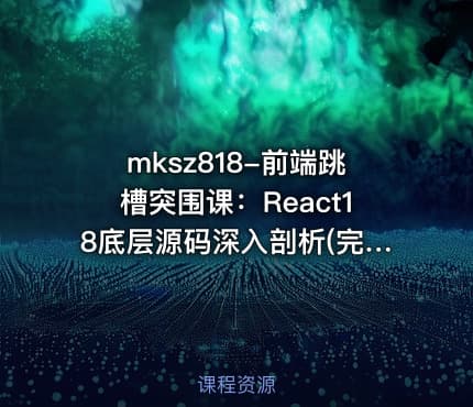 mksz818-前端跳槽突围课:React18底层源码深入剖析(完结)