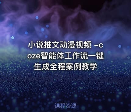小说推文动漫视频 -coze智能体工作流一键生成全程案例教学