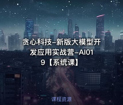贪心科技-新版大模型开发应用实战营-AI019【系统课】