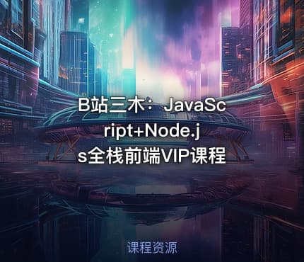 B站三木:JavaScript+Node.js全栈前端VIP课程