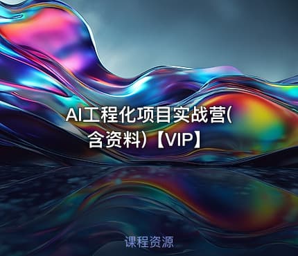 AI工程化项目实战营(含资料)【VIP】