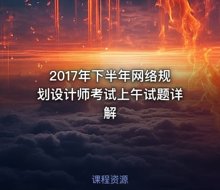 2017年下半年网络规划设计师考试上午试题详解
