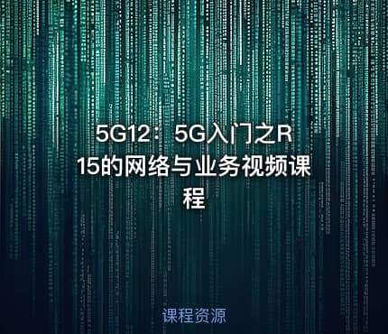 5G12:5G入门之R15的网络与业务视频课程
