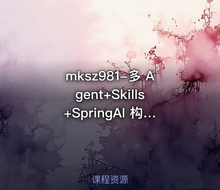 mksz981-多 Agent+Skills+SpringAI 构建自主决策智能体(13章完结)