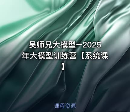 吴师兄大模型–2025年大模型训练营【系统课】