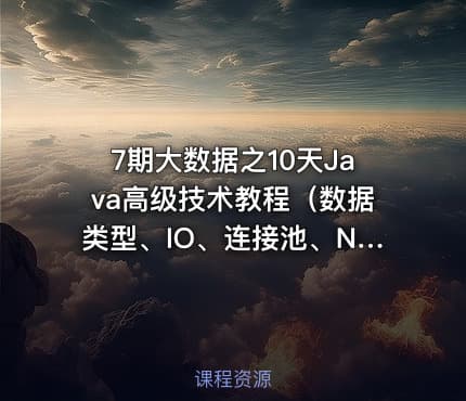 7期大数据之10天Java高级技术教程(数据类型、IO、连接池、NIO、JVM、Rose、线程池等)