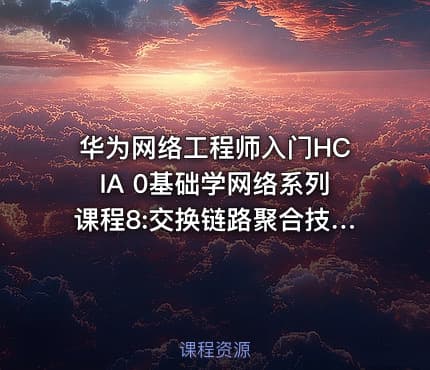 华为网络工程师入门HCIA 0基础学网络系列课程8:交换链路聚合技术【新任帮主】