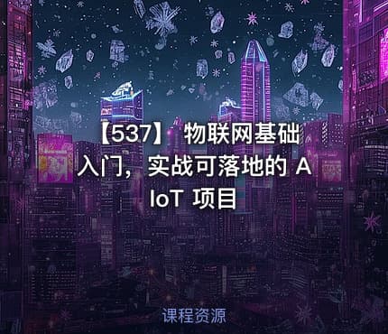 【537】 物联网基础入门,实战可落地的 AIoT 项目