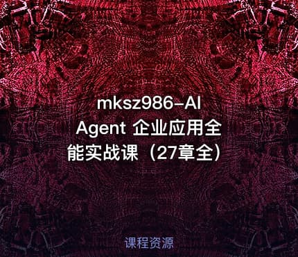 mksz986-AI Agent 企业应用全能实战课(27章全)