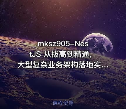 mksz905-NestJS 从拔高到精通,大型复杂业务架构落地实践(36章)