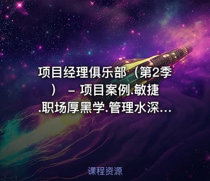项目经理俱乐部(第2季) - 项目案例.敏捷.职场厚黑学.管理水深学