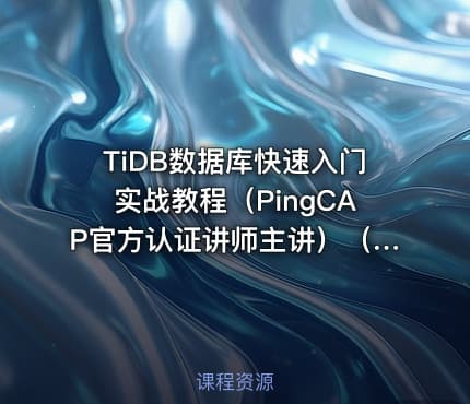 TiDB数据库快速入门实战教程(PingCAP官方认证讲师主讲)(更新中)